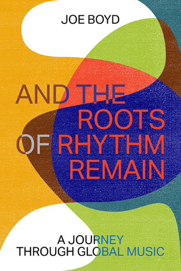 ZE Books to Publish Joe Boyd’s ‘And The Roots Of Rhythm Remain: A Journey Through Global Music,’ September 10th  