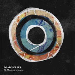 Dead Horses Raw + Revelatory Album My Mother The Moon Out April 6