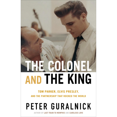 The Colonel and The King: Tom Parker, Elvis Presley, and the Partnership That Rocked the World