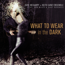Kate McGarry and Keith Ganz Explore the Healing Power of Music with Inventive Reworkings of Classics on New Album What To Wear In The Dark (September 3), featuring Ron Miles and Gary Versace