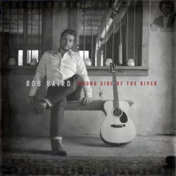 Rob Baird’s Cathartic, Blues-Battered ‘Wrong Side Of The River’ Out Today (5.13)