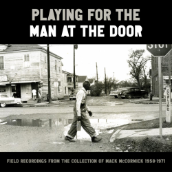 Playing for the Man at the Door: Field Recordings from the Collection of Mack McCormick, 1958 – 1971 out 8/4 on Smithsonian Folkways