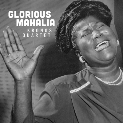 Kronos Quartet to Release Glorious Mahalia, Tribute to Mahalia Jackson, April 3 on Smithsonian Folkways 