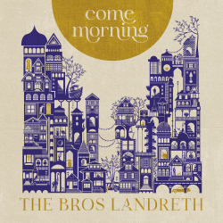 The Bros. Landreth Let Go Of Past Demons, Celebrate New Beginnings On Soul-Stirring New Album ‘Come Morning’ (Out Now)