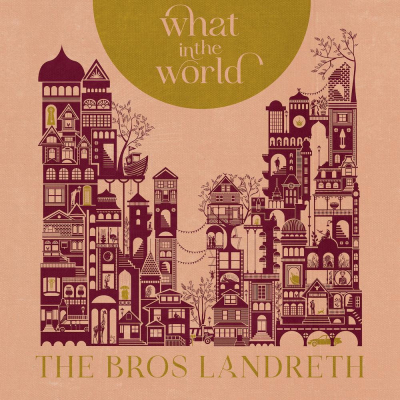The Bros. Landreth Imagine Life Without Love  On “What In The World” (Out Now)